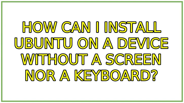 How can I install Ubuntu on a device without a screen nor a keyboard? (4 Solutions!!)