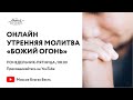 24.03.2022 ОНЛАЙН УТРЕННЯЯ МОЛИТВА "БОЖИЙ ОГОНЬ"