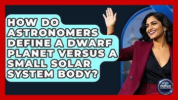 How Do Astronomers Define A Dwarf Planet Versus A Small Solar System Body? - Profiles in Politics