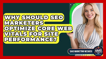 Why Should SEO Marketers Optimize Core Web Vitals For Site Performance? - Saas Marketing Wizards