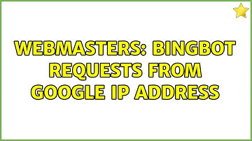 Webmasters: Bingbot requests from Google IP address (3 Solutions!!)