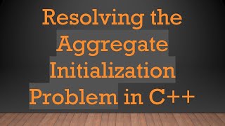 Resolving the Aggregate Initialization Problem in C+ +