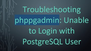 Troubleshooting phppgadmin: Unable to Login with PostgreSQL User