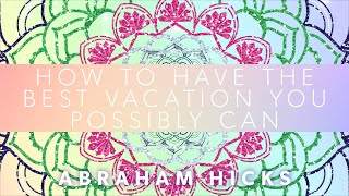 Abraham Hicks on how to have the best vacation you possibly can