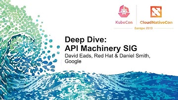 Deep Dive: API Machinery SIG - David Eads, Red Hat & Daniel Smith, Google