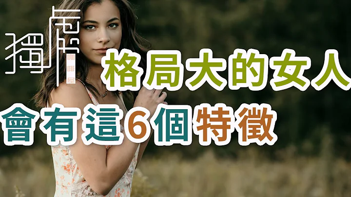 獨處Alone：真正格局大的女人，往往會有這6個特徵；  A woman with a big pattern often has these 6 characteristics - 天天要聞