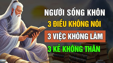 Cổ Nhân Dạy: Người Sống Khôn Phải Biết 3 Điều KHÔNG NÓI, KHÔNG LÀM, KHÔNG THÂN | Triết Lý Cuộc Sống