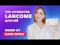 Топ ароматов Lancome для неё | Обзор от Кати Литау