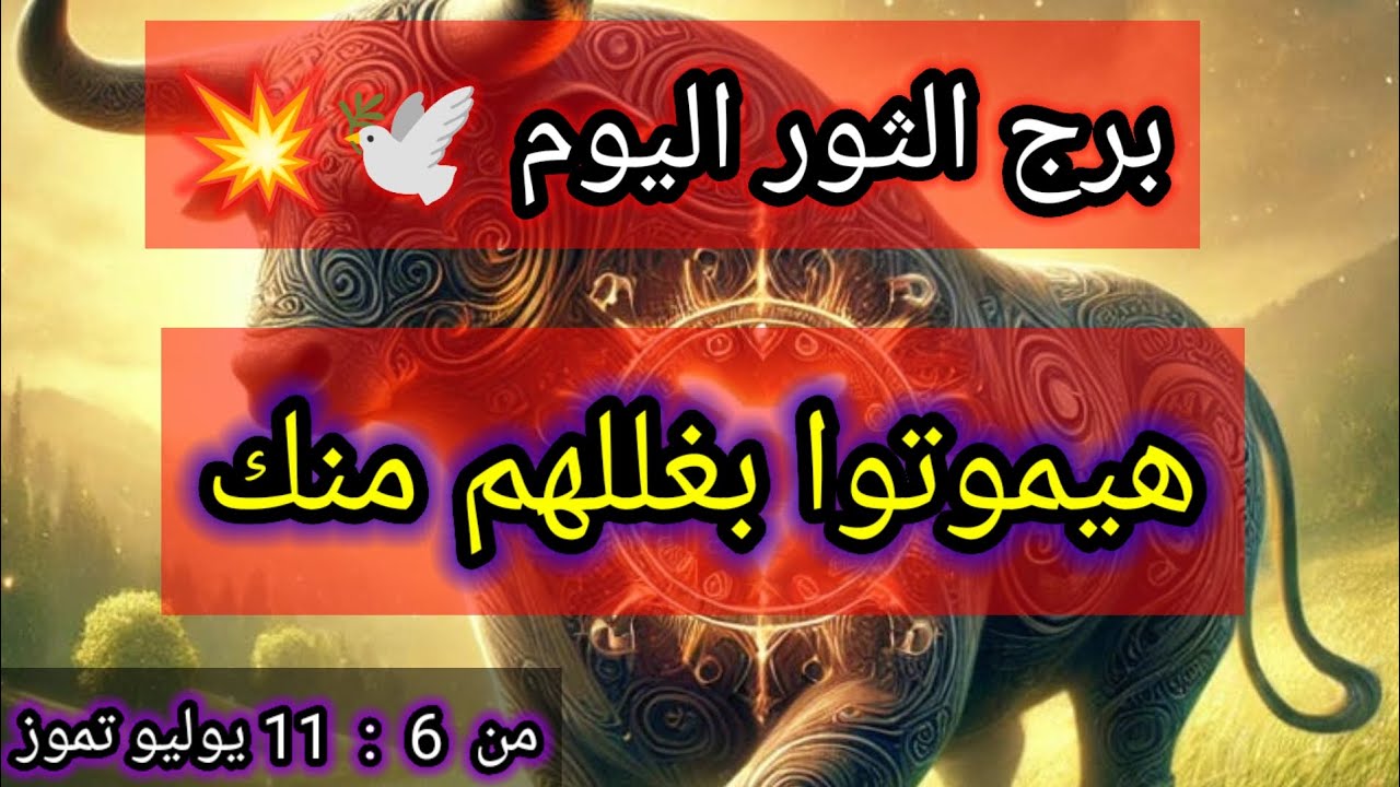 توقعات برج الثور اليوم 💥 هيموتوا بغللهم منك 🤔 من 6 إلي 11 يوليو تموز