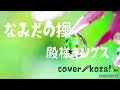 23' 💧なみだの操💛 殿様キングス cover🎤koza!