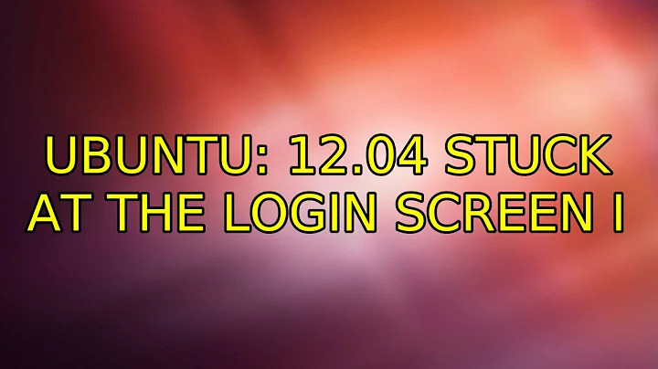 Ubuntu: 12.04 stuck at the login screen (4 Solutions!!)