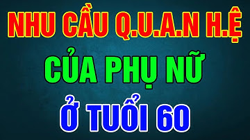 Tiết lộ NHU CẦU T.Ì.N.H D.Ụ.C của phụ nữ TUỔI 60, về già còn H.AM MUỐN Q.U.A.N H.Ệ vợ chồng không?