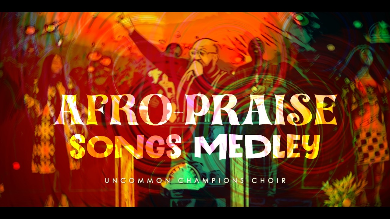 AFRO PRAISE SONGS MEDLEY | UNCOMMON CHAMPIONS CHOIR