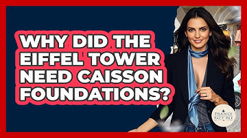 Why Did The Eiffel Tower Need Caisson Foundations? - France Fact File