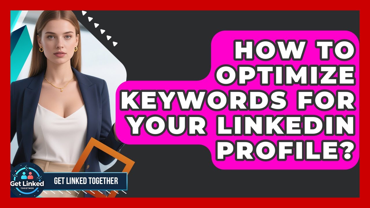 How To Optimize Keywords For Your LinkedIn Profile? - Get Linked Together