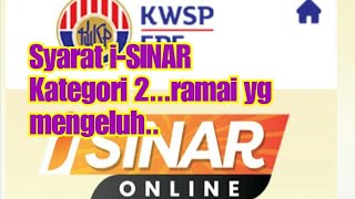 Syarat i-SINAR kategori 2,..Ramai yang MENGELUH. KWSP,..Tolong prihatin