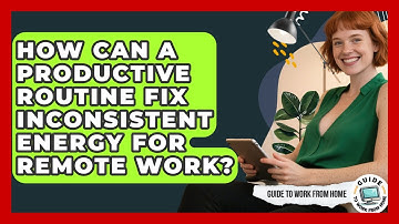 How Can A Productive Routine Fix Inconsistent Energy For Remote Work? - Guide To Work From Home