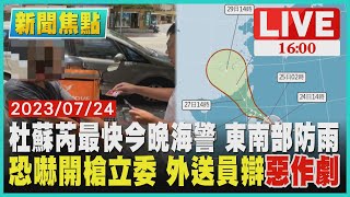 【1600新聞焦點】杜蘇芮最快今晚海警 東南部防雨 恐嚇開槍立委 外送員辯惡作劇LIVE