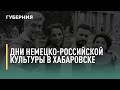 Дни немецко-российской культуры в Хабаровске. Говорит Губерния. 14/10/2021. GuberniaTV