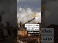 تصاعد عمليات حزب الله ضد تمركزات الجيش الإسرائيلي في جنوب لبنان