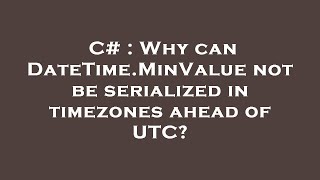 Famous C# : Why can DateTime.MinValue not be serialized in timezones ahead of UTC? Wealth