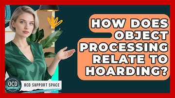 How Does Object Processing Relate To Hoarding? - OCD Support Space