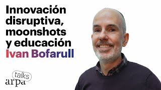 IVAN BOFARULL. Innovación disruptiva, moonshots y educación | Arpa Talks #21