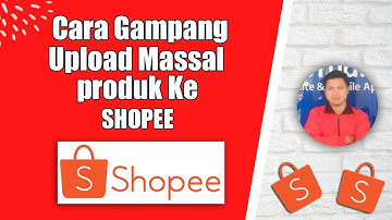 MASS UPLOAD SHOPEE - TUTORIAL CARA UPLOAD MASSAL PRODUK KE SHOPEE TERBARU