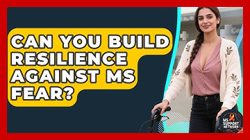 Can You Build Resilience Against MS Fear? - MS Support Network