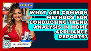 What Are Common Methods for Conducting Trend Analysis in Home Appliance Reports?