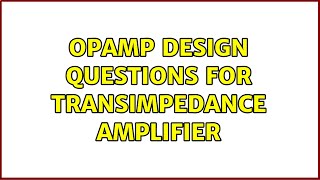 OpAmp Design Questions for Transimpedance Amplifier (2 Solutions!!)