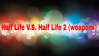 Half Life 1 weapons V.S. Half Life 2 weapons