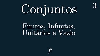 Conjuntos - Conjuntos Finitos, Infinitos, Unitários e Vazio - Aula 3