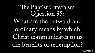 Baptist Catechism Q95: How Does Christ Communicate to us the Benefits of Redemption?