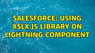 Salesforce: Using xslx.js library on lightning component (2 Solutions!!)