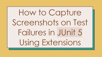 How to Capture Screenshots on Test Failures in JUnit 5 Using Extensions