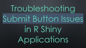 Troubleshooting Submit Button Issues in R Shiny Applications