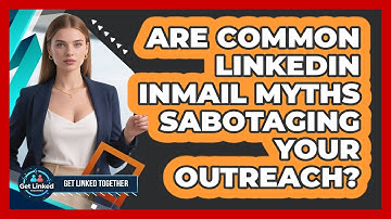 Are Common LinkedIn InMail Myths Sabotaging Your Outreach? - Get Linked Together