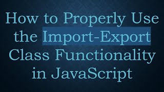 How to Properly Use the Import-Export Class Functionality in JavaScript