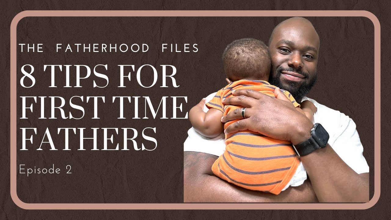 8 TIPS FOR NEW & CURRENT FATHERS | THE FATHERHOOD FILES | EP 2 - YouTube