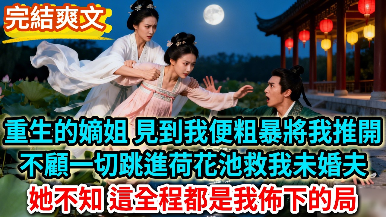 【一口氣看完】重生的嫡姐 見到我便粗暴將我推開，不顧一切跳進荷花池救我未婚夫；她不知 這全程都是我佈下的局#完結#古言#小說#爽文#故事頻道#爱情#情感#宫斗#故事分享#完整版#古言小說#原创