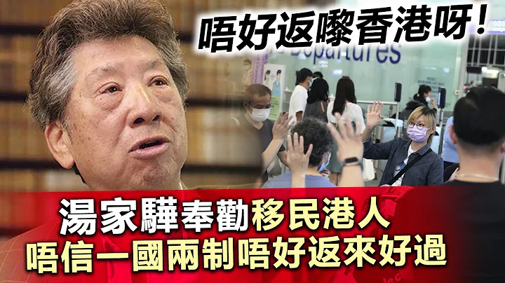 20230605I 唔好返嚟香港呀！汤家骅奉劝移民港人唔相一国两制唔好返来好过 - 天天要闻