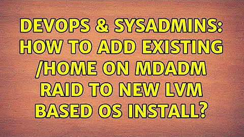 DevOps & SysAdmins: How to add existing /home on MDADM RAID to new LVM based OS install?