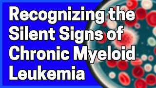 Recognizing the Silent Signs of Chronic Myeloid Leukemia