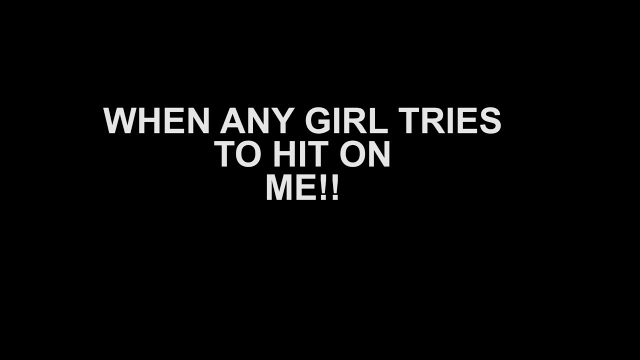 WHEN ANY GIRL HITS ON ME!!! - YouTube