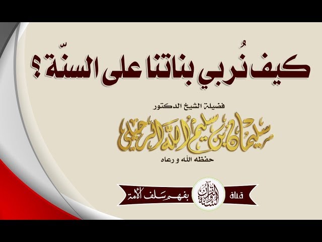 كيف نربي بناتنا على السنة ؟ لفضيلة الشيخ أ.د. سليمان الرحيلي حفظه الله