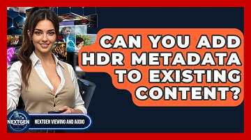 Can You Add HDR Metadata To Existing Content? - NextGen Viewing and Audio