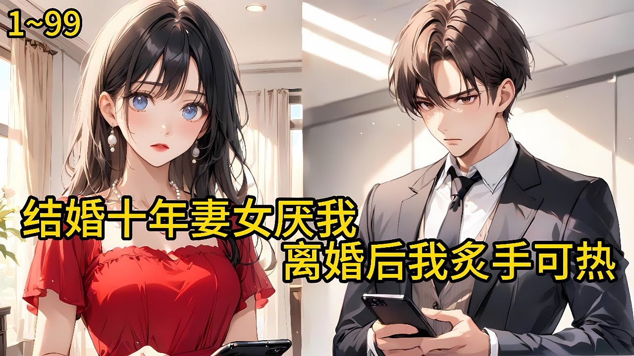结婚十年，颜心始终对叶轩冷漠如冰，甚至是他躺在手术台上命悬一线，她也没有过问半句。叶轩深爱着她《结婚十年，妻女厌我，离婚后我炙手可热》1~99