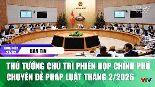 Bản tin trưa 27/2: Thủ tướng chủ trì phiên họp Chính phủ chuyên đề pháp luật tháng 2/2026 | VTV