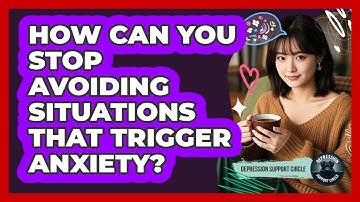 How Can You Stop Avoiding Situations That Trigger Anxiety? - Depression Support Circle